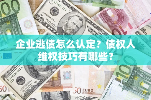 武汉企业逃债怎么认定？债权人维权技巧有哪些？