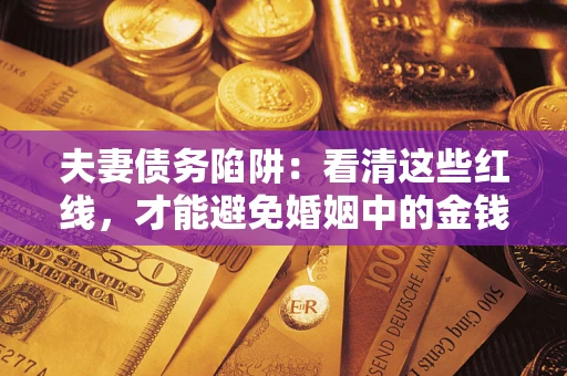 武汉夫妻债务陷阱：看清这些红线，才能避免婚姻中的金钱危机