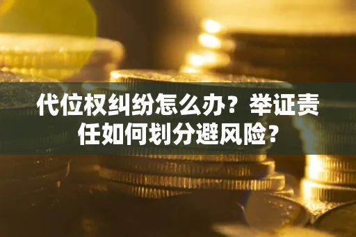 武汉代位权纠纷怎么办？举证责任如何划分避风险？