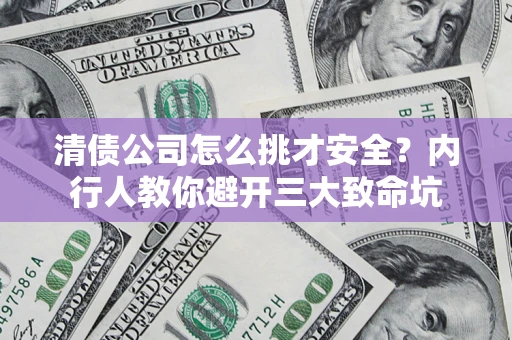 武汉清债公司怎么挑才安全？内行人教你避开三大致命坑