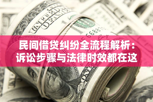 武汉民间借贷纠纷全流程解析：诉讼步骤与法律时效都在这儿了