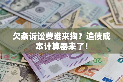 武汉欠条诉讼费谁来掏？追债成本计算器来了！