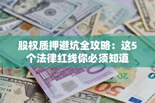 武汉股权质押避坑全攻略：这5个法律红线你必须知道