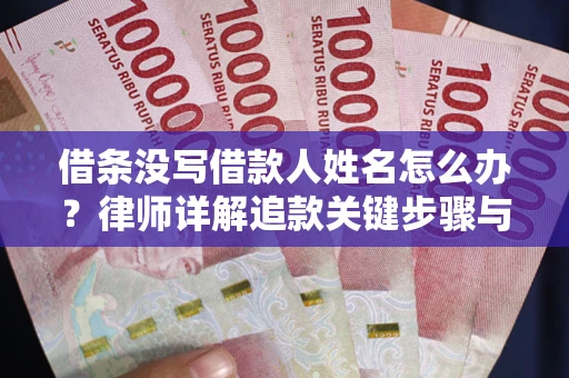 武汉借条没写借款人姓名怎么办？律师详解追款关键步骤与证据链构建