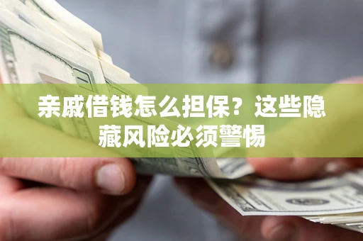 武汉亲戚借钱怎么担保？这些隐藏风险必须警惕