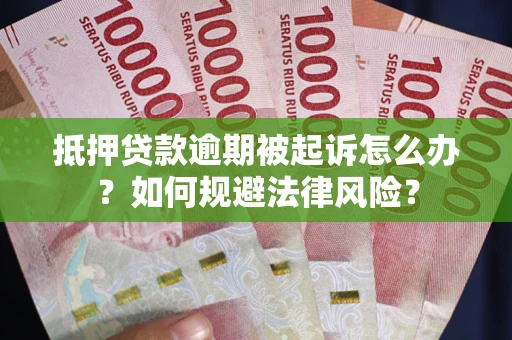 武汉抵押贷款逾期被起诉怎么办？如何规避法律风险？