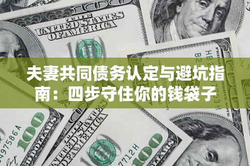 武汉夫妻共同债务认定与避坑指南：四步守住你的钱袋子