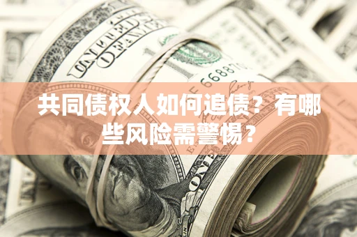 武汉共同债权人如何追债？有哪些风险需警惕？