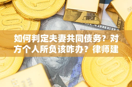 武汉如何判定夫妻共同债务？对方个人所负该咋办？律师建议