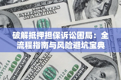 武汉破解抵押担保诉讼困局：全流程指南与风险避坑宝典