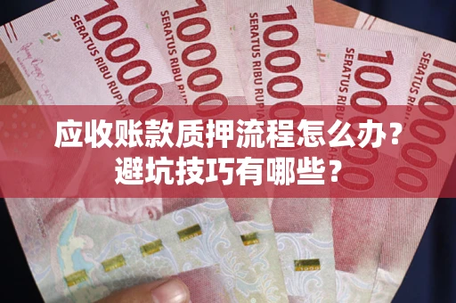 武汉应收账款质押流程怎么办？避坑技巧有哪些？