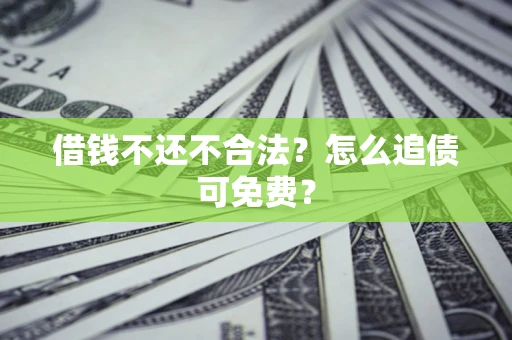 武汉借钱不还不合法？怎么追债可免费？