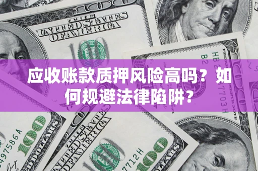 武汉应收账款质押风险高吗？如何规避法律陷阱？