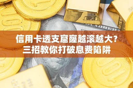 武汉信用卡透支窟窿越滚越大？三招教你打破息费陷阱