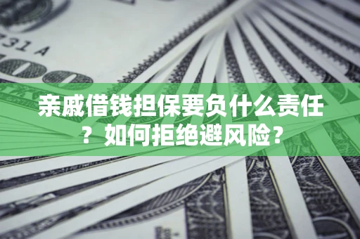 武汉亲戚借钱担保要负什么责任？如何拒绝避风险？