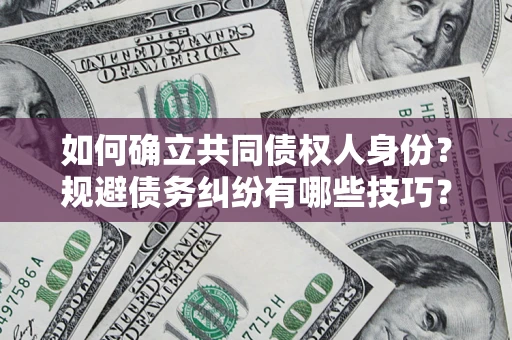 武汉如何确立共同债权人身份？规避债务纠纷有哪些技巧？