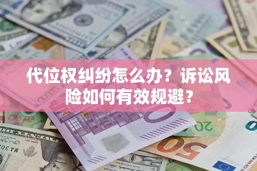 武汉代位权纠纷怎么办？诉讼风险如何有效规避？