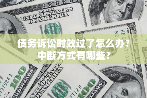 武汉债务诉讼时效过了怎么办？中断方式有哪些？
