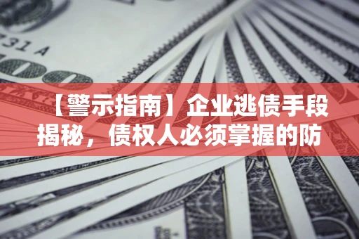 武汉【警示指南】企业逃债手段揭秘，债权人必须掌握的防坑宝典