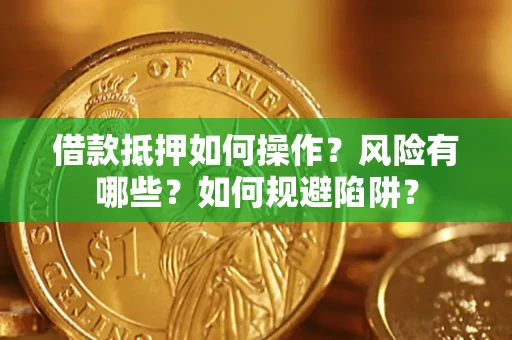 武汉借款抵押如何操作？风险有哪些？如何规避陷阱？