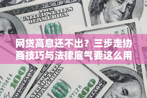 武汉网贷高息还不出？三步走协商技巧与法律底气要这么用