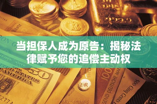 武汉当担保人成为原告：揭秘法律赋予您的追偿主动权