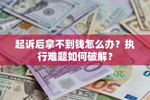 武汉起诉后拿不到钱怎么办？执行难题如何破解？