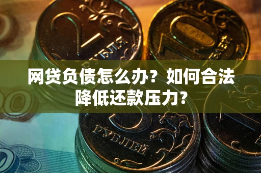 武汉网贷负债怎么办？如何合法降低还款压力？