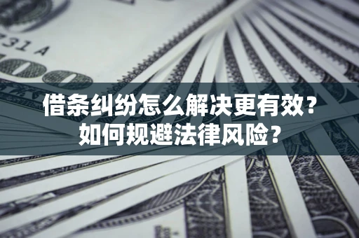 武汉借条纠纷怎么解决更有效？如何规避法律风险？