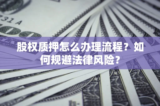 武汉股权质押怎么办理流程？如何规避法律风险？
