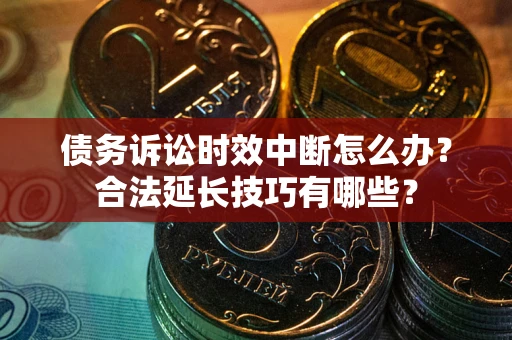 武汉债务诉讼时效中断怎么办？合法延长技巧有哪些？