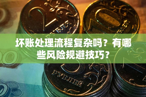 武汉坏账处理流程复杂吗？有哪些风险规避技巧？