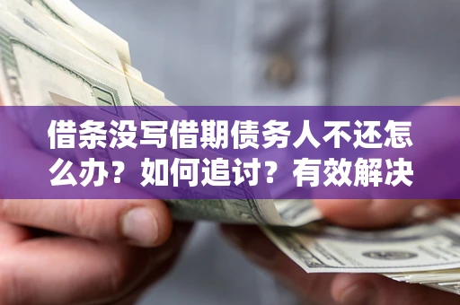 武汉借条没写借期债务人不还怎么办？如何追讨？有效解决方案！