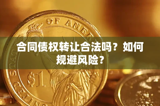 武汉合同债权转让合法吗？如何规避风险？