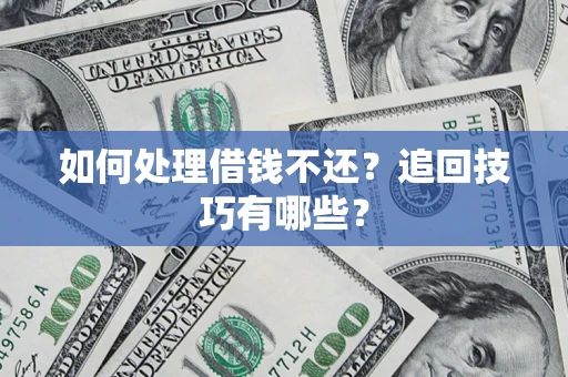 武汉如何处理借钱不还？追回技巧有哪些？