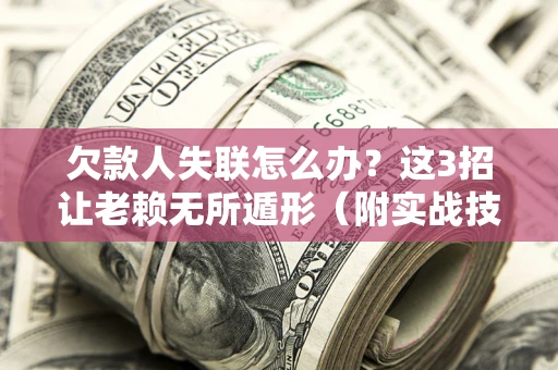 武汉欠款人失联怎么办？这3招让老赖无所遁形（附实战技巧）