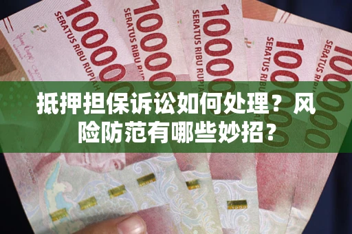 武汉抵押担保诉讼如何处理？风险防范有哪些妙招？
