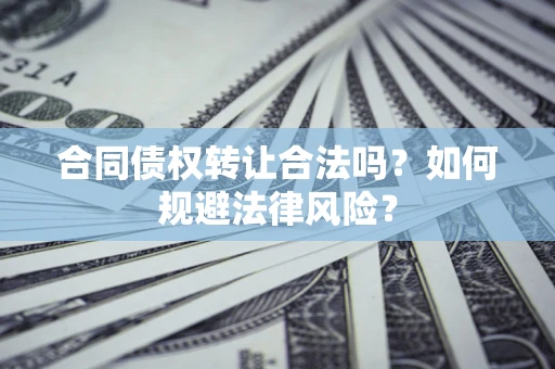武汉合同债权转让合法吗？如何规避法律风险？