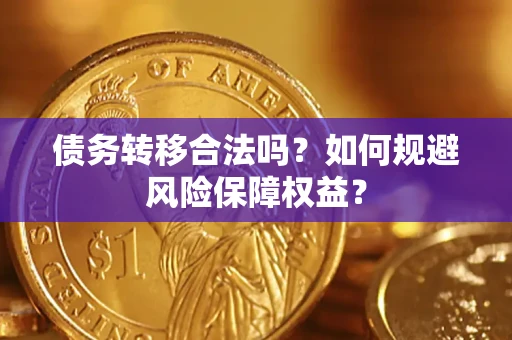武汉债务转移合法吗？如何规避风险保障权益？