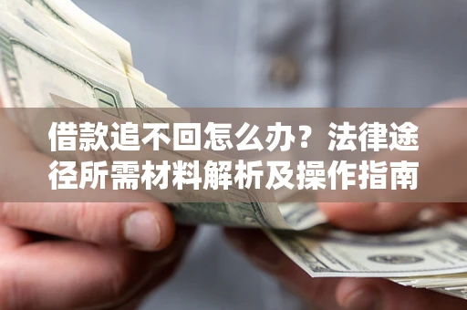 武汉借款追不回怎么办？法律途径所需材料解析及操作指南