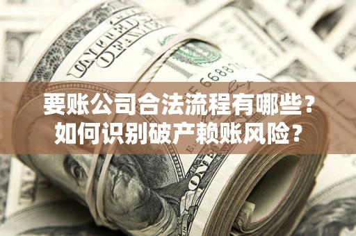 武汉要账公司合法流程有哪些？如何识别破产赖账风险？