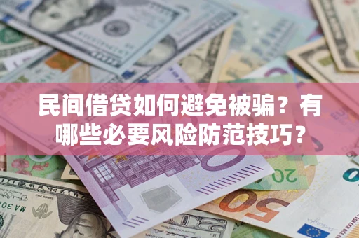 武汉民间借贷如何避免被骗？有哪些必要风险防范技巧？