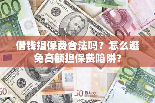 武汉借钱担保费合法吗？怎么避免高额担保费陷阱？