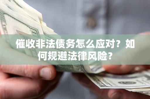 武汉催收非法债务怎么应对？如何规避法律风险？