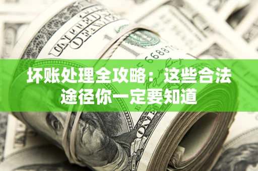 武汉坏账处理全攻略：这些合法途径你一定要知道