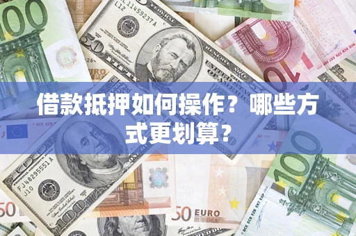 武汉借款抵押如何操作？哪些方式更划算？