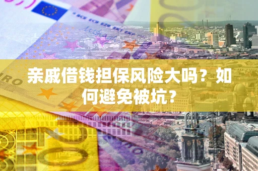 武汉亲戚借钱担保风险大吗？如何避免被坑？