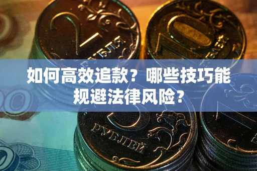 武汉如何高效追款？哪些技巧能规避法律风险？