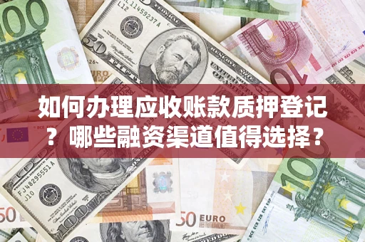 武汉如何办理应收账款质押登记？哪些融资渠道值得选择？