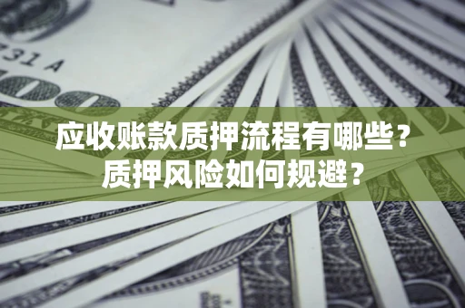 武汉应收账款质押流程有哪些？质押风险如何规避？
